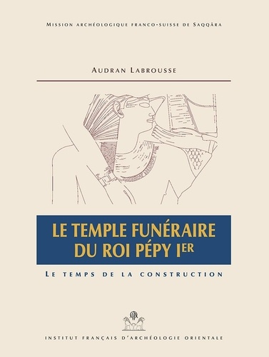 Le temple funéraire du roi Pépy Ier. Le temps de la construction, 2 volumes : texte et dépliants