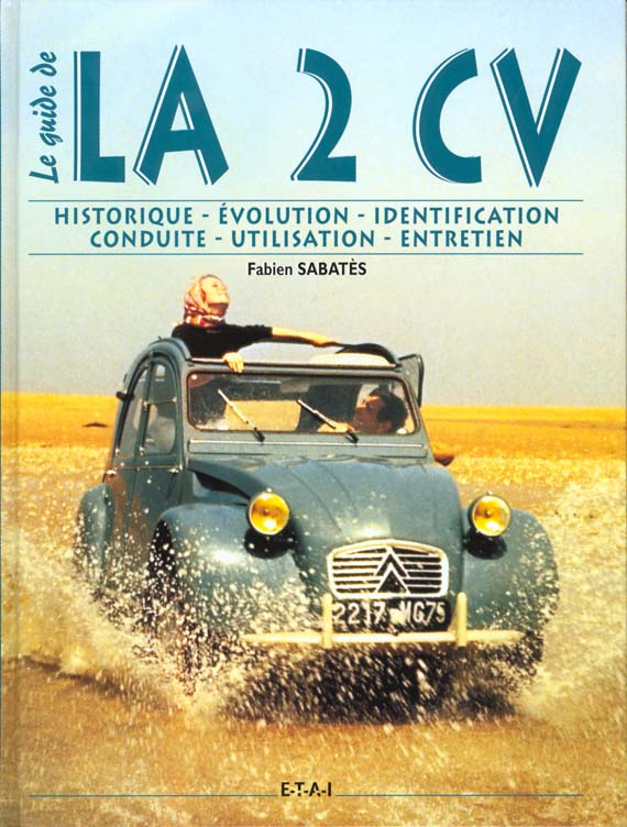 LE GUIDE DE LA 2CV. Historique, identification, évolution, restauration, entretien, conduite