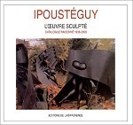 Ipoustéguy. L'oeuvre sculpté, catalogue raisonné, 1938-2000