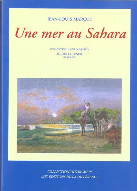 Une mer au Sahara. Mirages de la colonisation Algérie et Tunisie 1869-1887