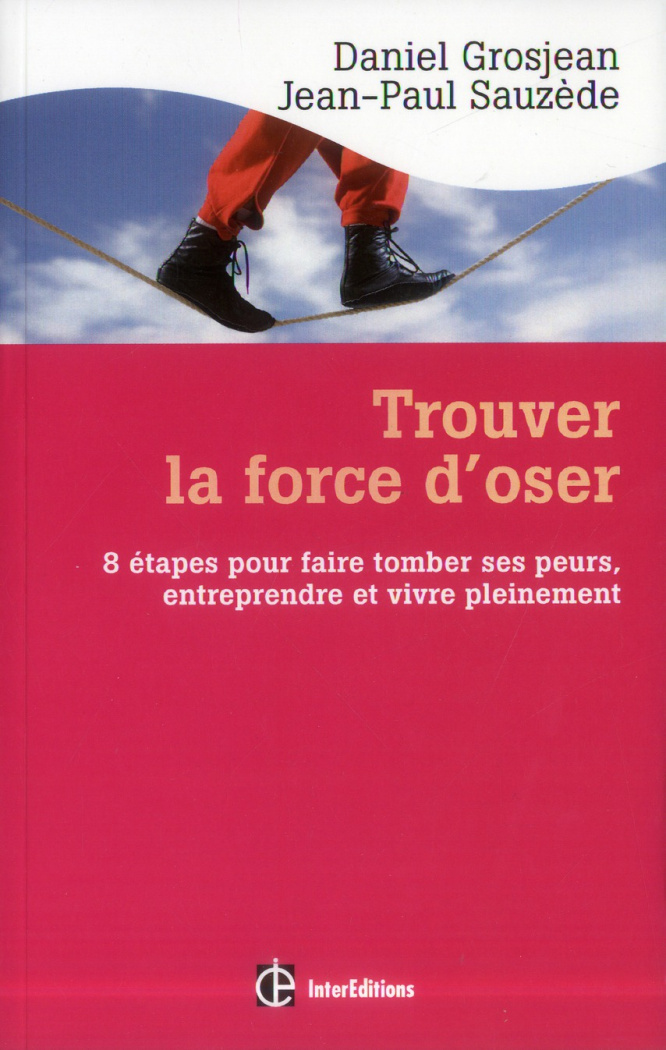 Trouver la force d'oser / 8 étapes pour faire tomber ses peurs, entreprendre et vivre pleinement