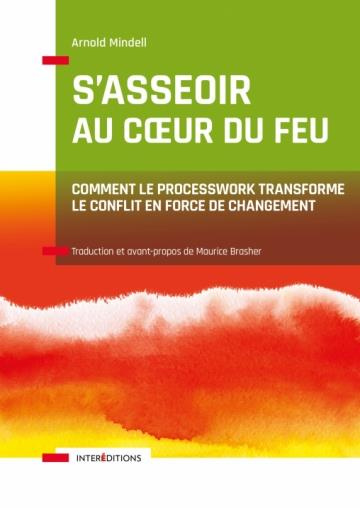 S'asseoir au coeur du feu. Comment le Processwork transforme le conflit en force de changement