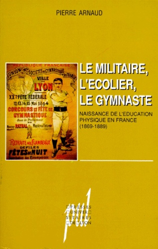 LE MILITAIRE, L'ECOLIER, LE GYMNASTE. Naissance de l'éducation physique en France (1869-1889)