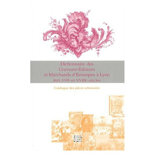 Dictionnaire des graveurs-éditeurs et marchands d'estampes à Lyon aux XVIIème et XVIIIème siècles. C