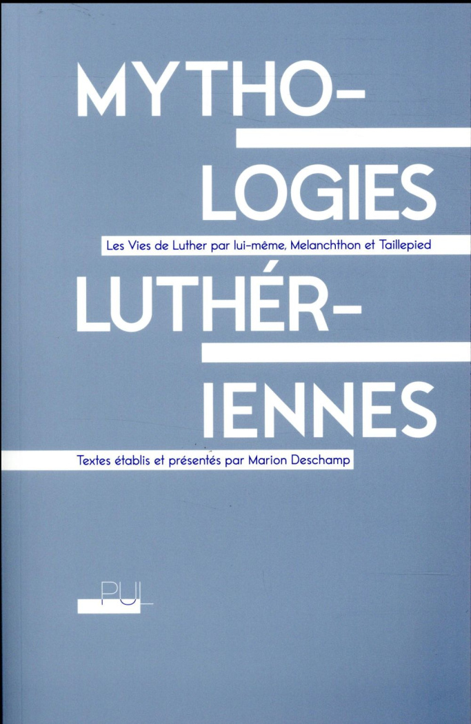 Mythologies luthériennes. Les Vies de Luther par lui-même, Melanchthon et Taillepied