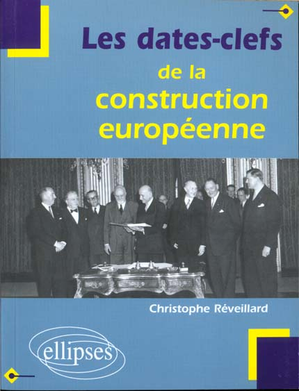 Les dates-clefs de la construction européenne. Histoire, institutions, traités, politiques communes,