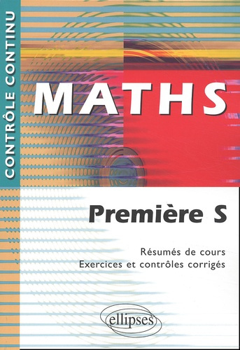 Maths Première S. Résumés de cours, exercices et contrôles corrigés