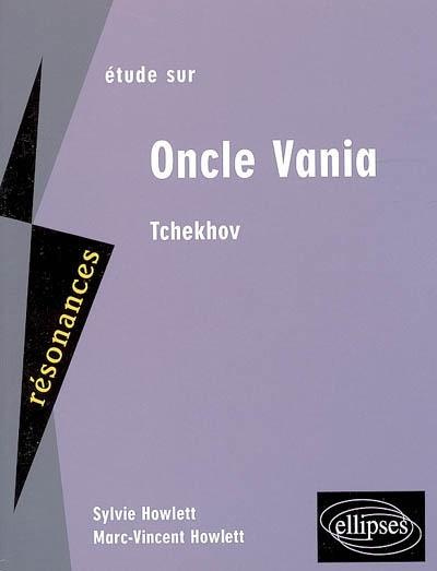 Etude sur Anton Tchekhov, Oncle Vania