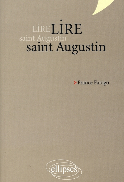 Lire saint Augustin. Les Confessions, De Trinitate, La Cité de Dieu