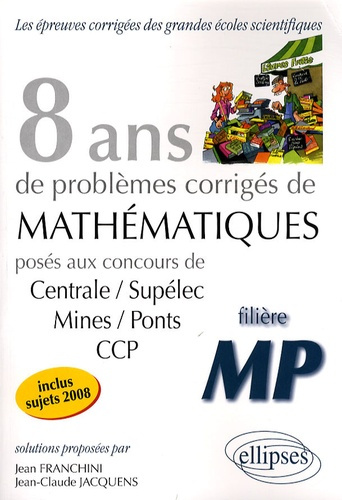 Mathématiques Centrale/Supélec, Mines/Ponts, CCP, filière MP. 8 ans de problèmes corrigés