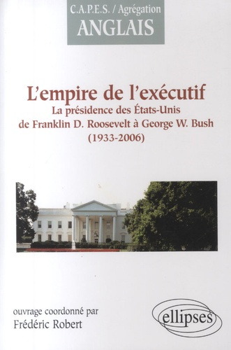 L'empire de l'exécutif (1933-2006). La présidence des Etats-Unis de Franklin D. Roosevelt à George W