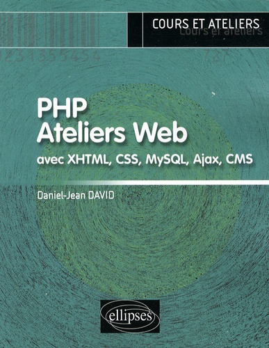 PHP Ateliers Web. Avec XHTML, CSS, MySQL, Ajax, CMS