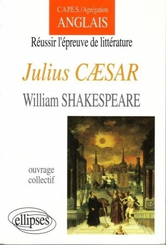 Réussir l'épreuve de littérature, "Julius Caesar", William Shakespeare. Capes, agrégation, anglais