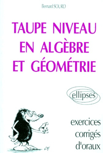 TAUPE NIVEAU EN ALGEBRE ET GEOMETRIE. Exercices corrigés d'oraux