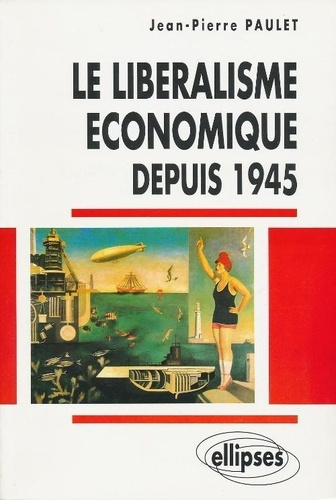 Le libéralisme économique depuis 1945. De la doctrine aux grandes expériences