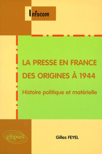 LA PRESSE EN FRANCE DES ORIGINES A 1944. Histoire politique et matérielle