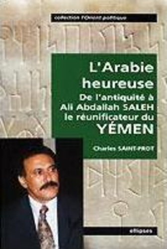 L'Arabie heureuse. De l'antiquité à Ali Abdallah Saleh, le réunificateur du Yémen