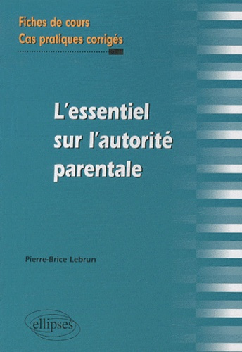 L'essentiel de l'autorité parentale. Fiches de cours et cas pratiques corrigés