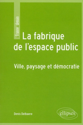 La fabrique de l'espace public. Ville, paysage et démocratie
