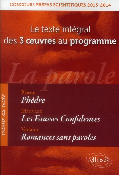 La parole : Phèdre ; Les Fausses Confidences ; Romances sans paroles. Le texte integral des 3 oeuvre