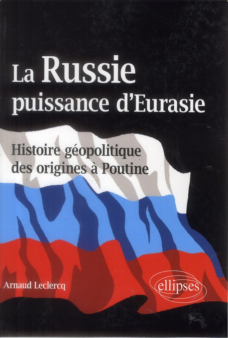 La Russie, puissance d'Eurasie. Histoire géopolitique des origines à Poutine