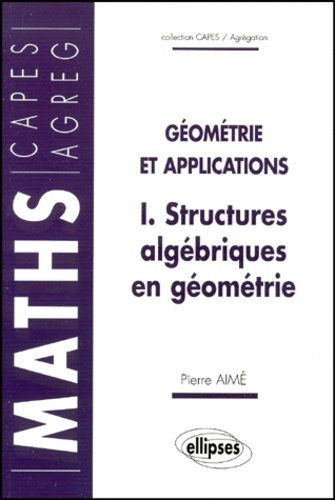 GEOMETRIE ET APPLICATIONS. Tome 1, Structures algébriques en géométrie
