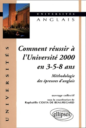 Comment réussir à l'Université 2000 en 3-5-8 ans. Méthodologie des épreuves d'anglais