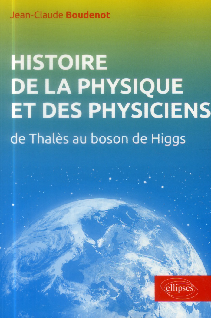 Histoire de la physique et des physiciens. De Thalès au Boson de Higgs