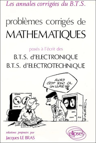 Problèmes corrigés de Mathématiques posés à l'écrit des BTS d'Electronique, BTS d'Electrotechnique