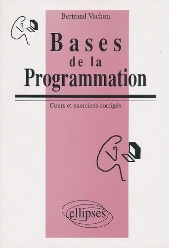 Bases de la programmation. Cours et exercices corrigés