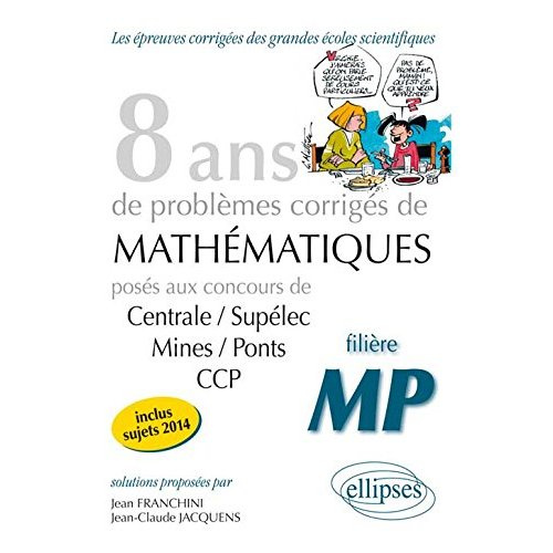 8 années de sujets corrigés de mathématiques posés aux concours de Centrale/Supélec, Mines/Ponts et