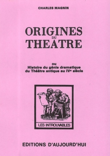 Origines du théâtre. Ou Histoire du génie dramatique du Théâtre antique au IVe siècle