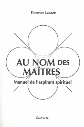 Au Nom des Maîtres. Manuel de l'aspirant spirituel, Traité théorique et exercices pratiques