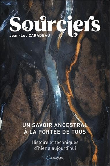 Sourciers, un savoir ancestral à la portée de tous. Histoires et techniques d'hier à aujourd'hui