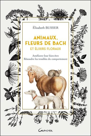 ANIMAUX, FLEURS DE BACH ET ELIXIRS FLORAUX - AMELIORER LEUR BIEN-ETRE, RESOUDRE LES TROUBLES DU COMP