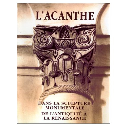 L'ACANTHE DANS LA SCULPTURE MONUMENTALE DE L'ANTIQUITE A LA RENAISSANCE. Actes