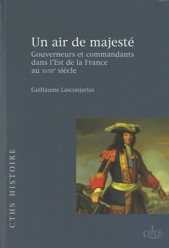Un air de majesté. Gouverneurs et commandants dans l'Est de la France au XVIIIe siècle