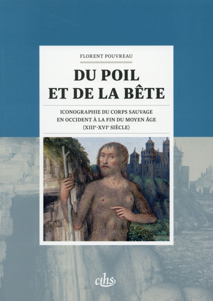 Du poil et de la bête. Iconographie du corps sauvage en Occident à la fin du Moyen Age (XIIIe-XVIe s