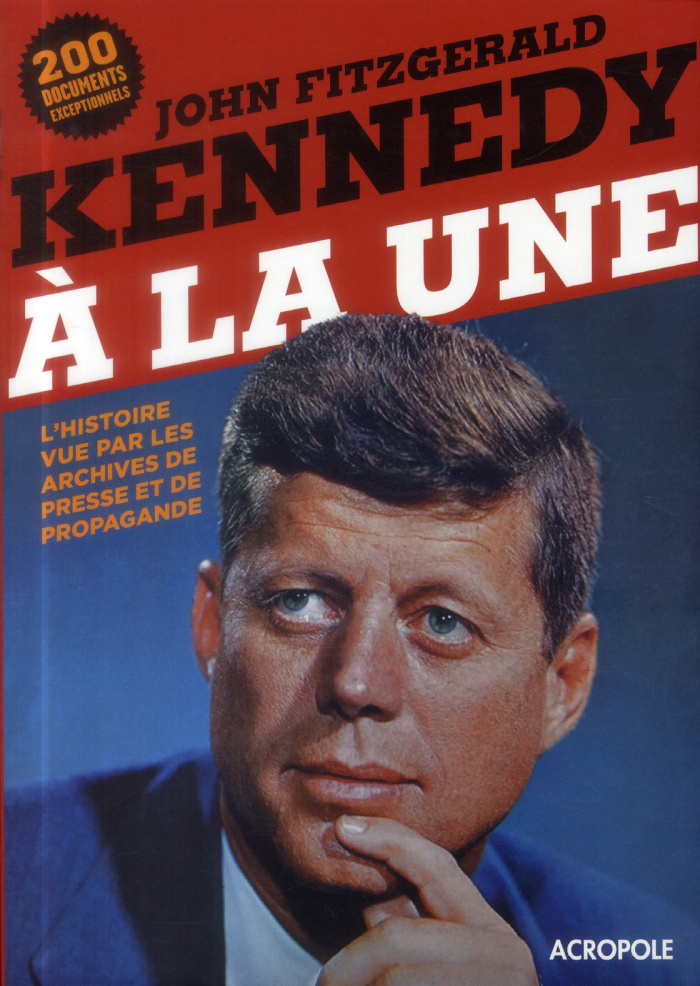 John Fitzgerald Kennedy à la une. L'histoire vue par les archives de presse et de propagande