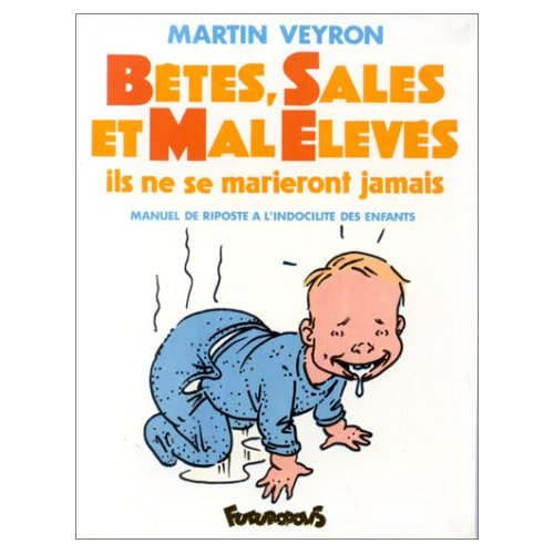 BETES, SALES ET MAL ELEVES - ILS NE SE MARIERONT JAMAIS. MANUEL DE RIPOSTE A L'INDOCILITE DES ENFANT