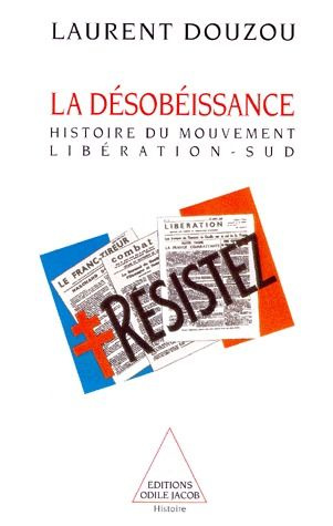 LA DESOBEISSANCE. Histoire d'un mouvement et d'un journal clandestins : Libération-Sud (1940-1944)