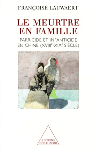 LE MEURTRE EN FAMILLE. Parricide et infanticide en Chine (XVIIIème-XIXème siècle)