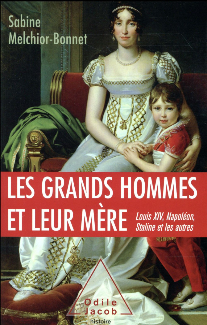 Les grands hommes et leur mère. Louis XIV, Napoléon, Staline et les autres