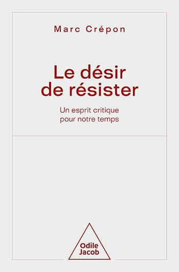 Le Désir de résister. Un esprit critique pour notre temps