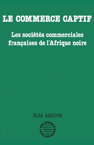 Le commerce captif. Les sociétés commerciales françaises de l'Afrique noire