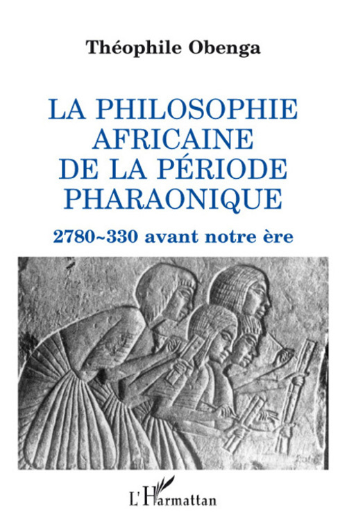 La philosophie africaine de la période pharaonique. 2780-330 avant notre ère