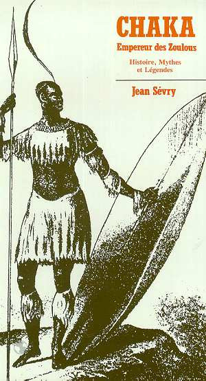 Chaka Empereur des Zoulous. Histoire, mythes et légendes