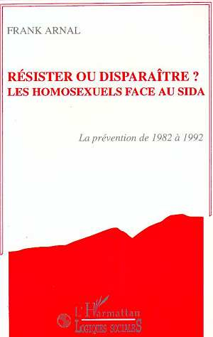 Résister ou disparaître ? les homosexuels face au sida. La prévention de 1982 à 1992