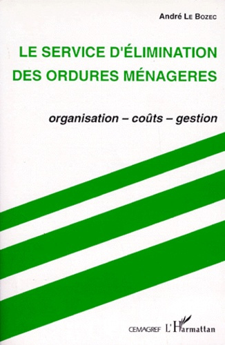 LE SERVICE D'ELIMINATION DES ORDURES MENAGERES. Organisation, coûts, gestion