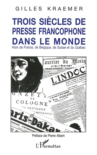 Trois siècles de presse francophone dans le monde. Hors de France, de Belgique, de Suisse et du Québ